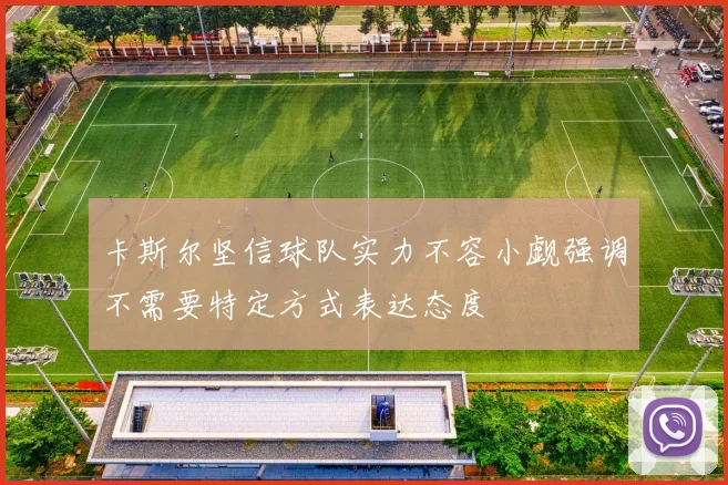 卡斯尔坚信球队实力不容小觑强调不需要特定方式表达态度
