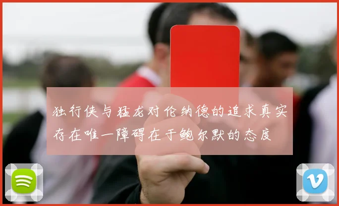 独行侠与猛龙对伦纳德的追求真实存在唯一障碍在于鲍尔默的态度
