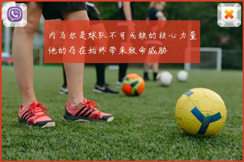 内马尔是球队不可或缺的核心力量他的存在始终带来致命威胁
