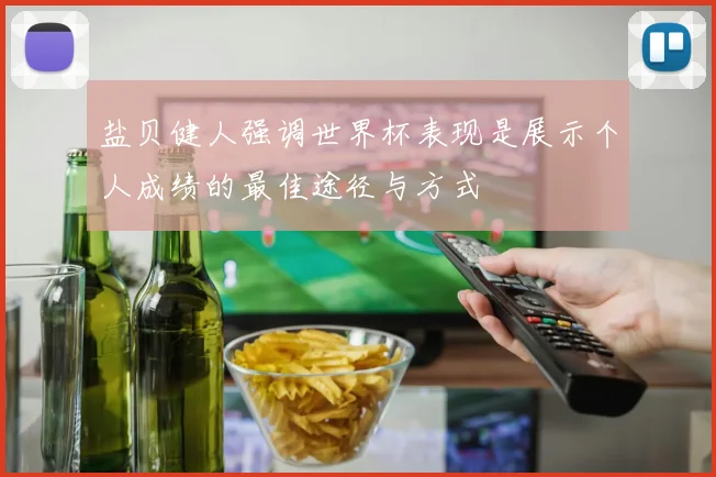 盐贝健人强调世界杯表现是展示个人成绩的最佳途径与方式
