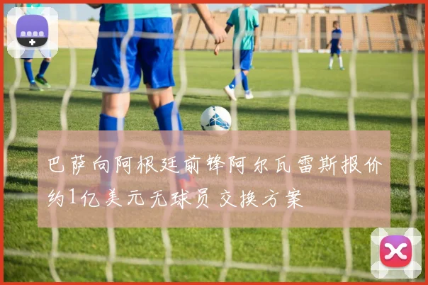 巴萨向阿根廷前锋阿尔瓦雷斯报价约1亿美元无球员交换方案