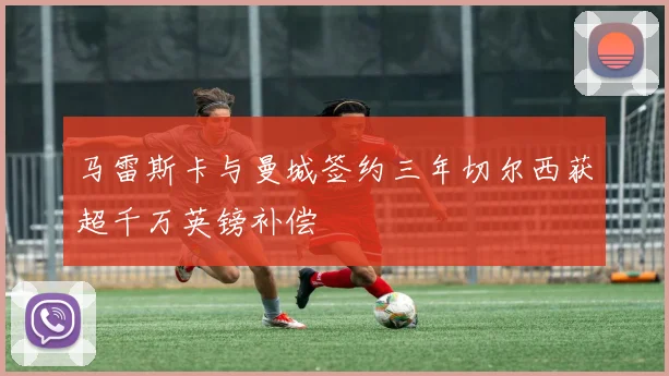 马雷斯卡与曼城签约三年切尔西获超千万英镑补偿