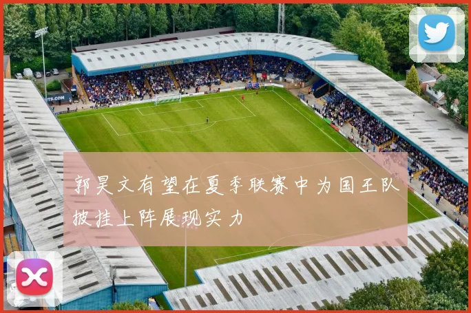 郭昊文有望在夏季联赛中为国王队披挂上阵展现实力