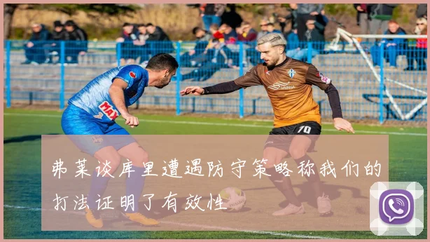 弗莱谈库里遭遇防守策略称我们的打法证明了有效性